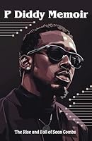 P Diddy Memoir: The Rise and Fall of Sean Combs (Puff Daddy): The Story of the Man Behind Behind the Careers of Kim Porter, Bieber, Usher and Other Stars, Famous Last Words 9363116468 Book Cover
