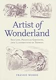 Artist of Wonderland: The Life, Political Cartoons, and Illustrations of Tenniel (Victorian Literature and Culture Series)
