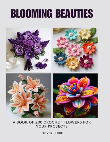 Blooming Beauties: A Book of 200 Crochet Flowers for Your Projects