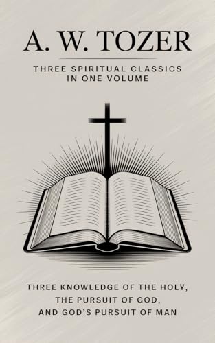 A. W. Tozer: Three Spiritual Classics in One Volume: The Knowledge of the Holy, The Pursuit of God, and God's Pursuit of Man -  Tozer, A. W., Hardcover