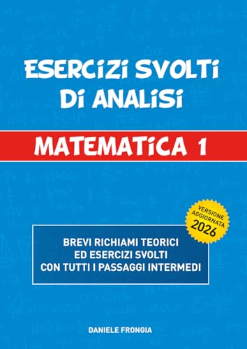 Esercizi svolti di analisi matematica 1: Brevi richiami teorici ed esercizi svolti con tutti i passaggi intermedi