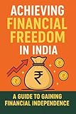 Financial Freedom in India: Step by Step Guide to Retire Early & Build Passive Income: A Practical Guide for Indians to Save, Invest and Achieve Financial Independence (English Edition)