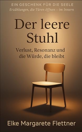 Der leere Stuhl: Verlust, Resonanz und Würde, die bleibt (Ein Geschenk für die Seele - Erzählungen, die Türen öffnen - im Innern.)