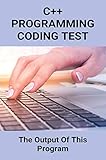  C++ Programming Coding Test: The Output Of This Program: List Of C++ Programs With Solutions (English Edition)