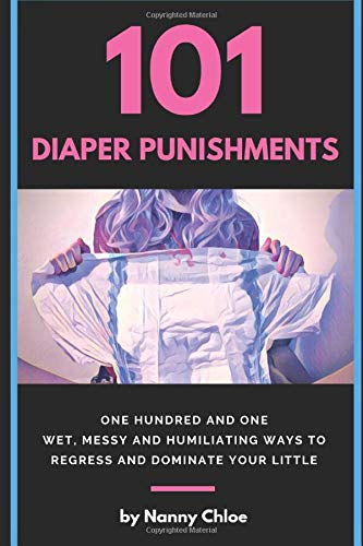101 Diaper Punishments: 101 Wet, Messy and Humiliating Ways to Regress and Dominate your Little