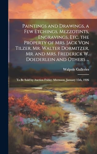Paintings and Drawings, a Few Etchings, Mezzotints, Engravings, Etc. the Property of Mrs. Jack Von Tilzer, Mr. Walter Dormitzer, Mr. and Mrs. ... Auction Friday Afternoon, January 15th, 1926