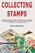 Collecting Stamps: A Beginner's Guide to Basics of Discovering, Recognizing and Collecting Stamps So You Can Build Your Collection as a Hobby or as an Income Source