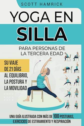 Yoga en silla para personas de la tercera edad: Su viaje de 21 días al equilibrio, la postura y la movilidad - Una guía ilustrada con más de 100 ... para Hombres y Mujeres mayores de 60 años)
