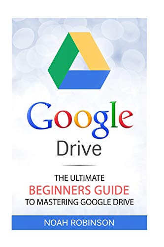 Google Drive: The Ultimate Beginners Guide to Mastering Google Drive [Booklet]