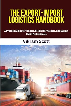 The Export-Import Logistics Handbook: A Step-by-Step Guide to International Trade Operations, Shipping Terms, and Risk Management for Exporters, Freight Forwarders, and Supply Chain Experts