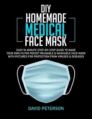 DIY HOMEMADE MEDICAL FACE MASK: Easy 15-Minute Step by Step Guide to Make Your Own Filter Pocket Reusable & Washable Face Mask With Pictures For Protection From Viruses & Diseases