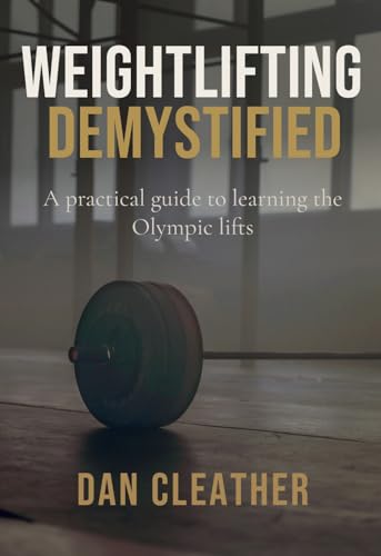 Weightlifting Demystified: A practical guide to learning the Olympic lifts