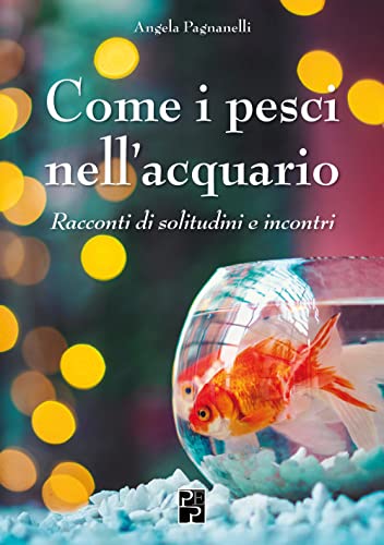 Come i pesci nell'acquario. Racconti di solitudini e incontr