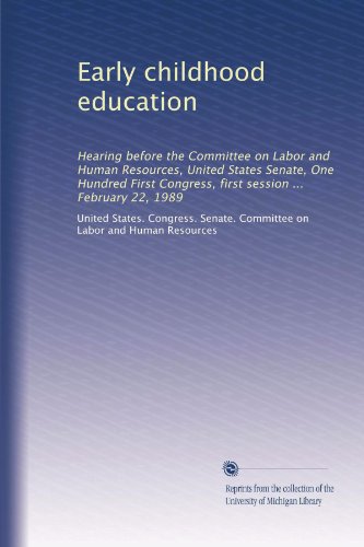 Early childhood education: Hearing before the Committee on Labor and Human Resources, United States Senate, One Hundred First Congress, first session ... February 22, 1989
