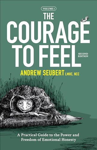 The Courage To Feel: A Practical Guide To The Power And Freedom Of Emotional Honesty