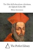 Tre Libri Dell'educatione Christiana Dei Figliuoli Libro III 1512315192 Book Cover