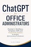 ChatGPT for Office Administrators: Practical AI Workflows, Templates, SOPs and Productivity Systems for Modern Administrative Professionals (AI Productivity for Administrative Professionals Book 1)