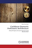 Caribbean Domestic Prehistoric Architecture: Study Of Spatio-temporal Dynamics And Acculturation 3659643270 Book Cover