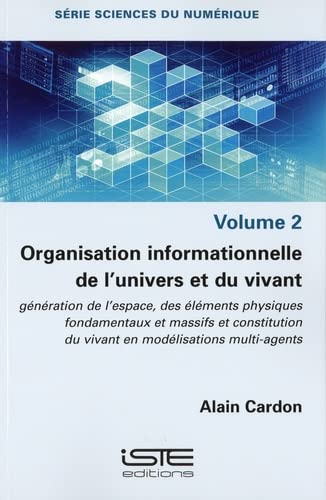 Organisation informationelle de l'univers et du vivant: génération de l'espace, des éléments physiques fondamentaux et massifs et constitution du vivant en modélisations multi-agents
