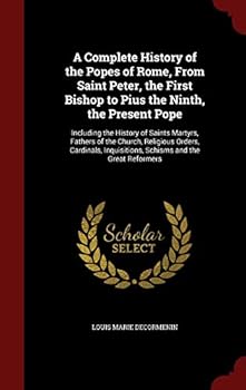 A Complete History of the Popes of Rome: From Saint Peter, the First Bishop, to Pius the Ninth, the Present Pope, Including the History of Saints, ... Schisms, and the Great Reformers