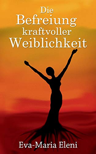 Die Befreiung kraftvoller Weiblichkeit Die Befreiung kraftvoller Weiblichkeit
