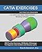 CATIA EXERCISES: 200 Practice Drawings For CATIA and Other Feature-Based Modeling Software