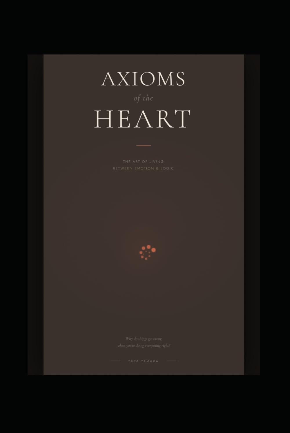 Axioms of the Heart: The Art of Living Between Emotion and Logic