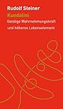Kundalini: Geistige Wahrnehmungskraft und höheres Lebenselement (Die kleinen Begleiter) - Herausgeber: Andreas Meyer Rudolf Steiner 