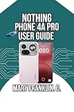 Nothing Phone 4A Pro User Guide : Master Premium Mid-Range Design, and Exceptional Photography