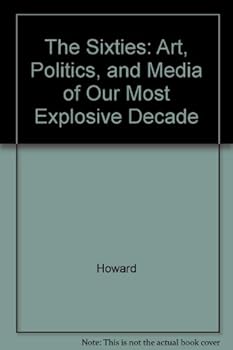 The Sixties: Art, Politics, and Media of Our Most Explosive Decade