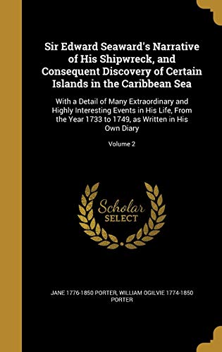 Sir Edward Seaward's Narrative of His Shipwreck, and Consequent Discovery of Certain Islands in the Caribbean Sea: With a Detail of Many Extraordinary ... 1749, as Written in His Own Diary; Volume 2