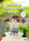 Cultiver des champignons, c'est facile !: Morilles, coulemelles, pleurotes & compagnie