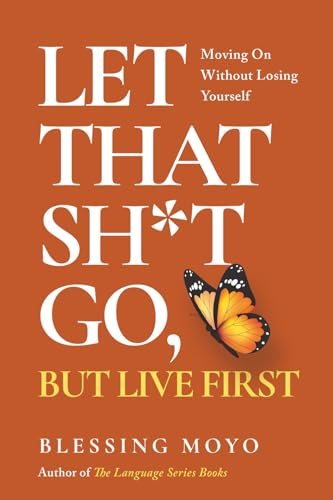 Let That Sh*t Go, But Live First: Moving On Without Losing Yourself