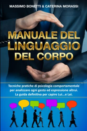 MANUALE DEL LINGUAGGIO DEL CORPO: Tecniche pratiche di psicologia comportamentale per analizzare ogni gesto ed espressione altrui. La guida definitiva per capire Lui...e Lei.
