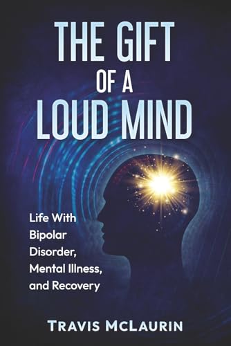 The Gift of a Loud Mind: Life With Bipolar Disorder, Mental Illness, and Recovery