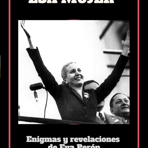 YO, ESA MUJER Enigmas y revelaciones de Eva Per&oacute;n