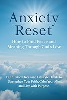 Anxiety Reset: How to Find Peace and Meaning Through God’s Love: Faith-Based Tools and Lifestyle Habits to Strengthen Your Faith, Calm Your Mind, and Live with Purpose B0F5Y74YV5 Book Cover