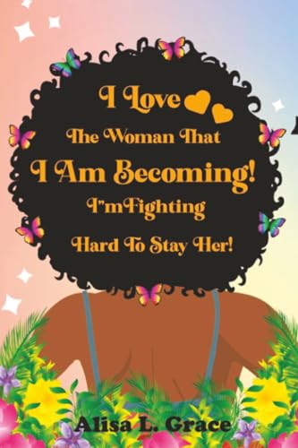 I Love the Woman I Am Becoming: I Am Fighting Hard to Stay Her Journal