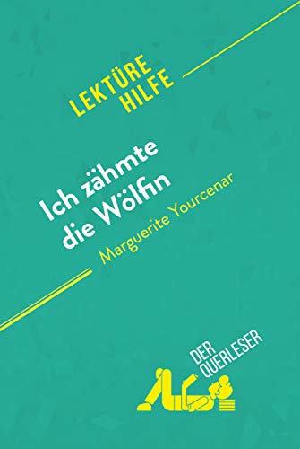 Ich zähmte die Wölfin von Marguerite Yourcenar (Lektürehilfe): Detaillierte Zusammenfassung, Personenanalyse und Interpretation (German Edition)