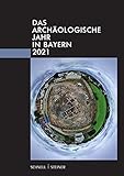 Das archäologische Jahr in Bayern 2021 - Herausgeber: Bayerisches Landesamt für Denkmalpflege, Gesellschaft für Archäologie in Bayern 