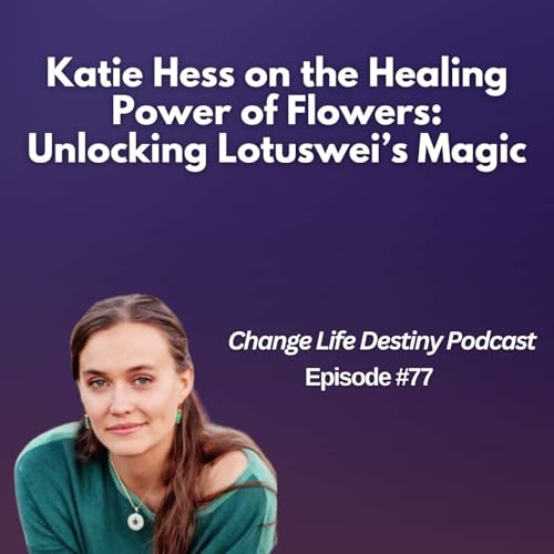 #77 - Katie Hess on the Healing Power of Flowers: Unlocking Lotuswei’s Magic