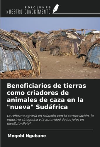 Beneficiarios de tierras como criadores de animales de caza en la "nueva" Sudáfrica (Spanish Edition)