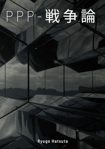PPP-戦争論: これからを生きる人類へ。石原莞爾。落合陽一。三島由紀夫。東浩紀。ウィリアムジェームズ。ウルリッヒベック。ベートーベン