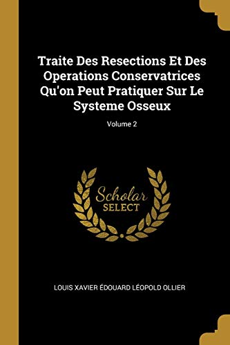 Traite Des Resections Et Des Operations Conservatrices Qu'on Peut Pratiquer Sur Le Systeme Osseux; Volume 2 (French Edition)