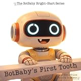 BotBaby's First Tooth (The BotBaby Bright-Start Series, Heart-coded stories for curious kids and the grown-ups who adore them)