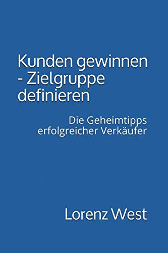 Kunden gewinnen – Zielgruppe definieren: Die Geheimtipps erfolgreicher Verkäufer (German Edition)