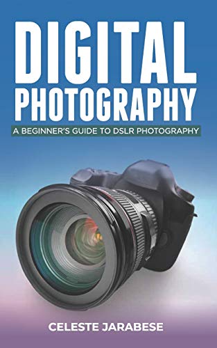 Digital Photography: A Beginner's Guide to DSLR Photography: Basic DSLR Camera Guide for Beginners, Learning How To Use Your First DSLR Camera