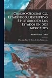  Cuadro Geográfico, Estadístico, Descriptivo É Histórico De Los Estados Unidos Mexicanos: Obra Que Sirve De Texto Al Atlas Pintoresco...