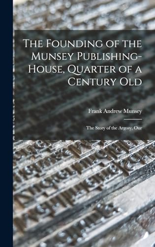 The Founding of the Munsey Publishing-House, Quarter of a Century old; the Story of the Argosy, Our
