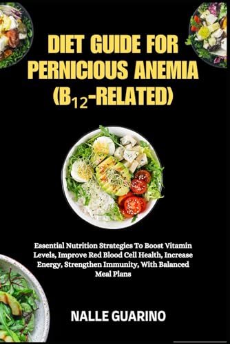 DIET GUIDE FOR PERNICIOUS ANEMIA (B₁₂-RELATED): Essential Nutrition Strategies To Boost Vitamin Levels, Improve Red Blood Cell Health, Increase Energy, Strengthen Immunity, With Balanced Meal Plans